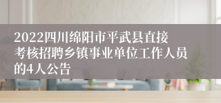 2022四川绵阳市平武县直接考核招聘乡镇事业单位工作人员的4人公告