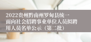 2022贵州黔南州罗甸县统一面向社会招聘事业单位人员拟聘用人员名单公示（第二批）