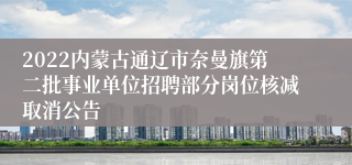 2022内蒙古通辽市奈曼旗第二批事业单位招聘部分岗位核减取消公告