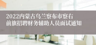 2022内蒙古乌兰察布市察右前旗招聘财务辅助人员面试通知