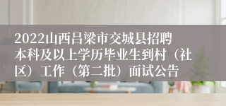 2022山西吕梁市交城县招聘本科及以上学历毕业生到村（社区）工作（第二批）面试公告