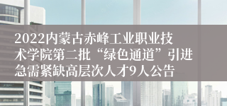 2022内蒙古赤峰工业职业技术学院第二批“绿色通道”引进急需紧缺高层次人才9人公告
