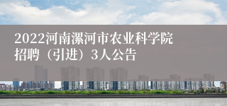 2022河南漯河市农业科学院招聘（引进）3人公告