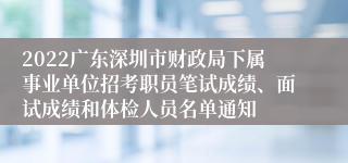 2022广东深圳市财政局下属事业单位招考职员笔试成绩、面试成绩和体检人员名单通知