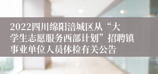 2022四川绵阳涪城区从“大学生志愿服务西部计划”招聘镇事业单位人员体检有关公告