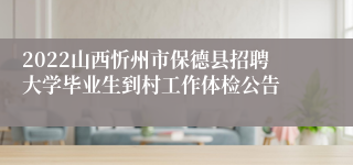 2022山西忻州市保德县招聘大学毕业生到村工作体检公告