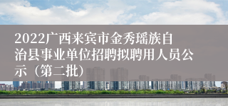 2022广西来宾市金秀瑶族自治县事业单位招聘拟聘用人员公示（第二批）