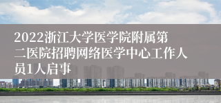 2022浙江大学医学院附属第二医院招聘网络医学中心工作人员1人启事