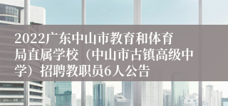 2022广东中山市教育和体育局直属学校（中山市古镇高级中学）招聘教职员6人公告