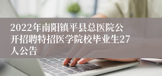 2022年南阳镇平县总医院公开招聘特招医学院校毕业生27人公告