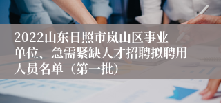 2022山东日照市岚山区事业单位、急需紧缺人才招聘拟聘用人员名单(第一批)