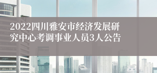 2022四川雅安市经济发展研究中心考调事业人员3人公告