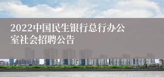2022中国民生银行总行办公室社会招聘公告