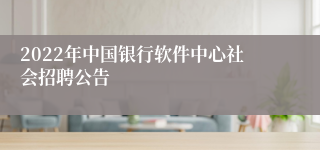 2022年中国银行软件中心社会招聘公告