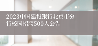 2023中国建设银行北京市分行校园招聘500人公告