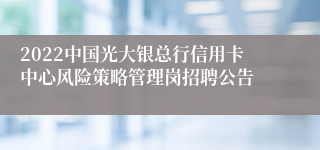 2022中国光大银总行信用卡中心风险策略管理岗招聘公告