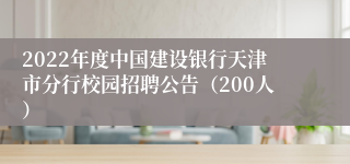 2022年度中国建设银行天津市分行校园招聘公告（200人）