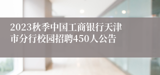 2023秋季中国工商银行天津市分行校园招聘450人公告
