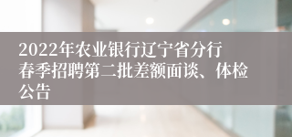 2022年农业银行辽宁省分行春季招聘第二批差额面谈、体检公告