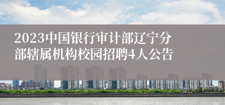 2023中国银行审计部辽宁分部辖属机构校园招聘4人公告