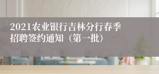 2021农业银行吉林分行春季招聘签约通知（第一批）