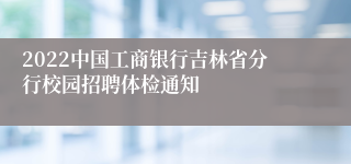 2022中国工商银行吉林省分行校园招聘体检通知