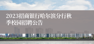 2023招商银行哈尔滨分行秋季校园招聘公告