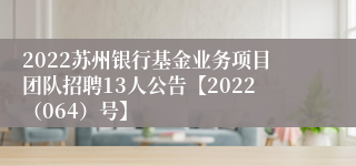 2022苏州银行基金业务项目团队招聘13人公告【2022（064）号】