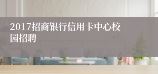 2017招商银行信用卡中心校园招聘