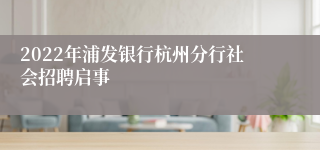 2022年浦发银行杭州分行社会招聘启事