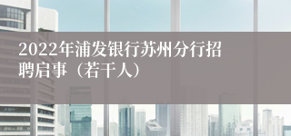 2022年浦发银行苏州分行招聘启事（若干人）