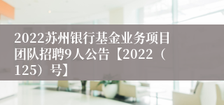 2022苏州银行基金业务项目团队招聘9人公告【2022（125）号】
