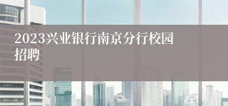 2023兴业银行南京分行校园招聘