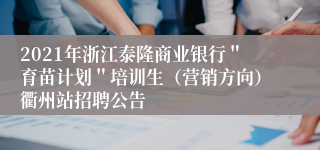 2021年浙江泰隆商业银行＂育苗计划＂培训生（营销方向）衢州站招聘公告