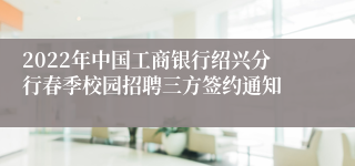 2022年中国工商银行绍兴分行春季校园招聘三方签约通知