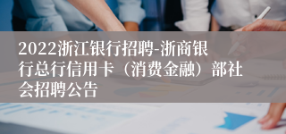 2022浙江银行招聘-浙商银行总行信用卡（消费金融）部社会招聘公告