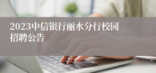 2023中信银行丽水分行校园招聘公告