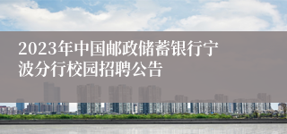 2023年中国邮政储蓄银行宁波分行校园招聘公告