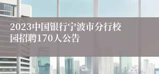 2023中国银行宁波市分行校园招聘170人公告