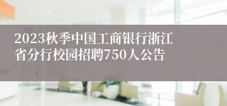 2023秋季中国工商银行浙江省分行校园招聘750人公告