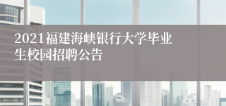 2021福建海峡银行大学毕业生校园招聘公告