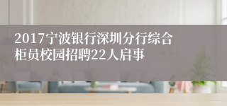 2017宁波银行深圳分行综合柜员校园招聘22人启事