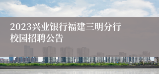 2023兴业银行福建三明分行校园招聘公告