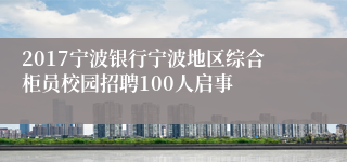 2017宁波银行宁波地区综合柜员校园招聘100人启事
