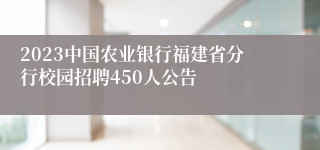 2023中国农业银行福建省分行校园招聘450人公告