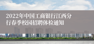 2022年中国工商银行江西分行春季校园招聘体检通知
