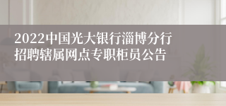 2022中国光大银行淄博分行招聘辖属网点专职柜员公告