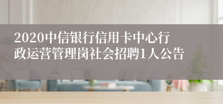 2020中信银行信用卡中心行政运营管理岗社会招聘1人公告