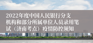 2022年度中国人民银行分支机构和部分所属单位人员录用笔试（济南考点）疫情防控须知