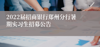 2022届招商银行郑州分行暑期实习生招募公告